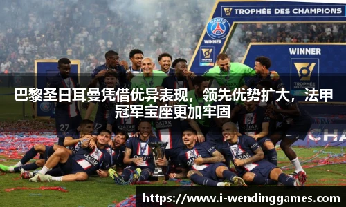 巴黎圣日耳曼凭借优异表现，领先优势扩大，法甲冠军宝座更加牢固