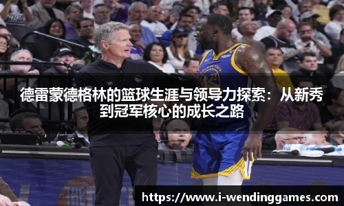 德雷蒙德格林的篮球生涯与领导力探索：从新秀到冠军核心的成长之路