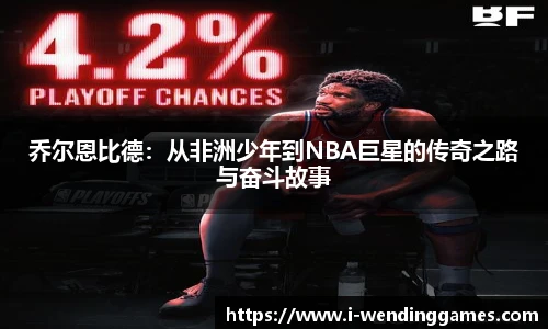 乔尔恩比德：从非洲少年到NBA巨星的传奇之路与奋斗故事